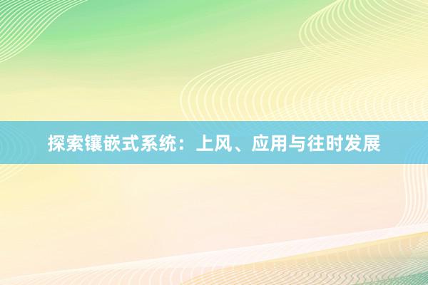 探索镶嵌式系统：上风、应用与往时发展