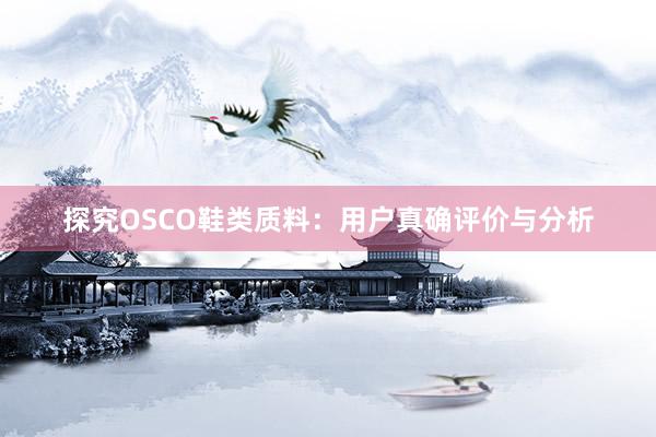 探究OSCO鞋类质料：用户真确评价与分析