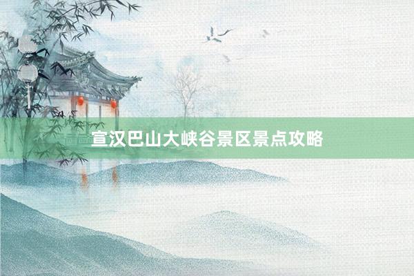 宣汉巴山大峡谷景区景点攻略