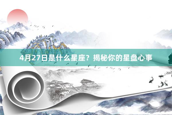 4月27日是什么星座？揭秘你的星盘心事
