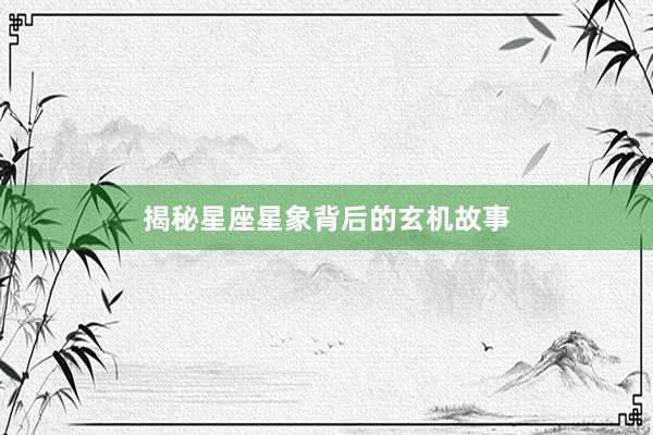 揭秘星座星象背后的玄机故事