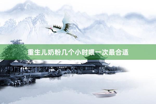 重生儿奶粉几个小时喂一次最合适