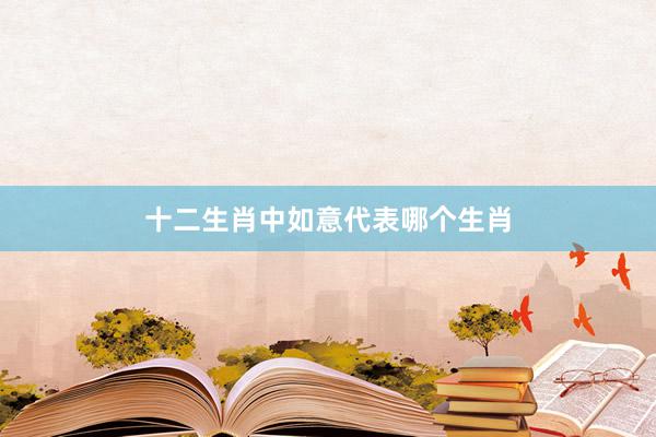 十二生肖中如意代表哪个生肖