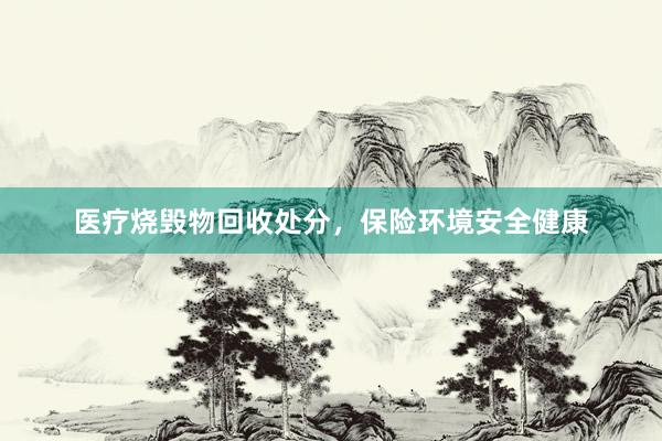 医疗烧毁物回收处分，保险环境安全健康