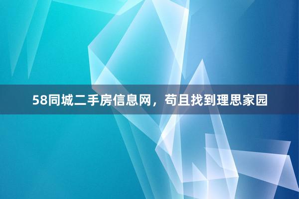58同城二手房信息网，苟且找到理思家园