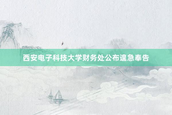 西安电子科技大学财务处公布遑急奉告