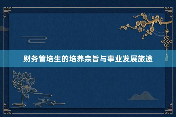 财务管培生的培养宗旨与事业发展旅途