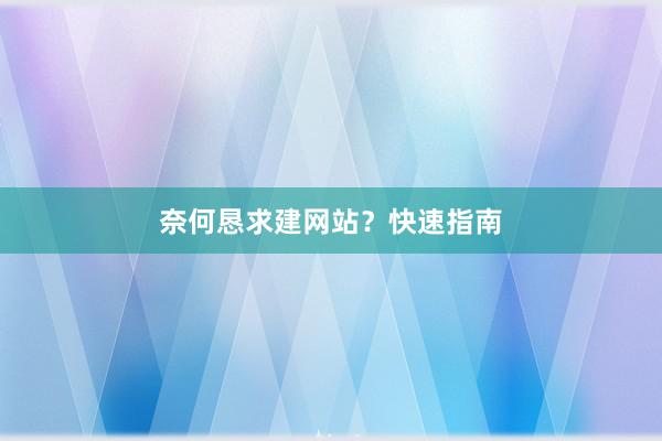 奈何恳求建网站？快速指南