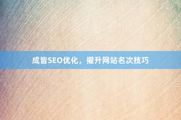 成皆SEO优化，擢升网站名次技巧