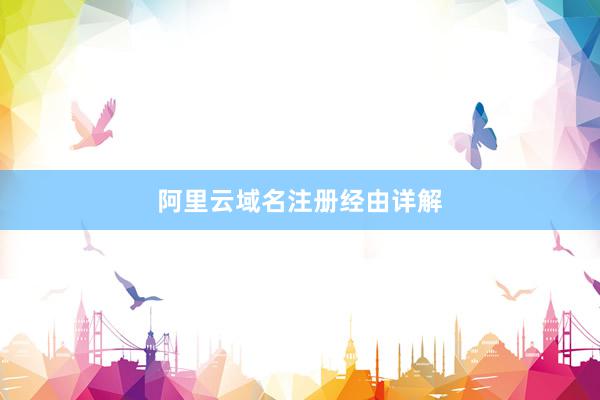 阿里云域名注册经由详解