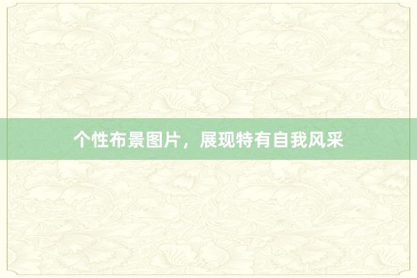 个性布景图片，展现特有自我风采